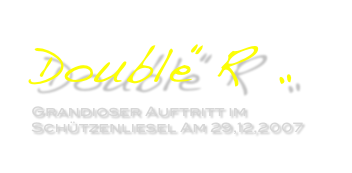 Double“R „
Grandioser Auftritt im Schützenliesel Am 29,12,2007
