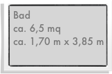Bad
ca. 6,5 mq
ca. 1,70 m x 3,85 m  
