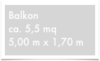 Balkon
ca. 5,5 mq
5,00 m x 1,70 m